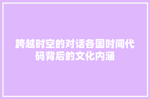 跨越时空的对话各国时间代码背后的文化内涵