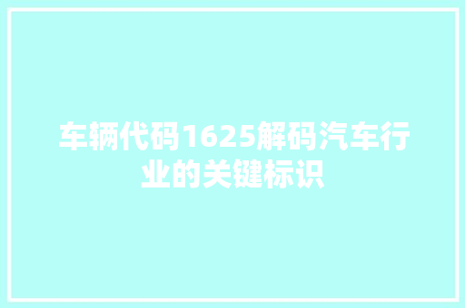 车辆代码1625解码汽车行业的关键标识