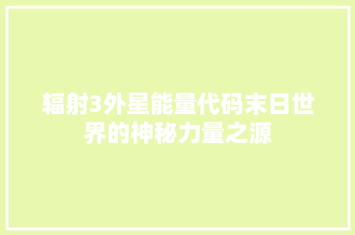 辐射3外星能量代码末日世界的神秘力量之源