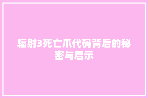 辐射3死亡爪代码背后的秘密与启示