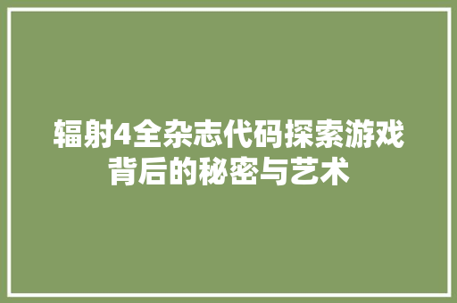 辐射4全杂志代码探索游戏背后的秘密与艺术