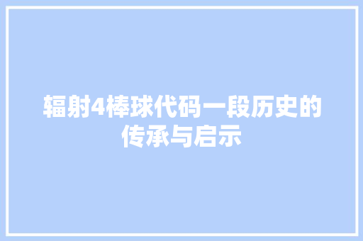 辐射4棒球代码一段历史的传承与启示