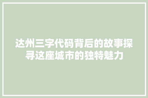 达州三字代码背后的故事探寻这座城市的独特魅力