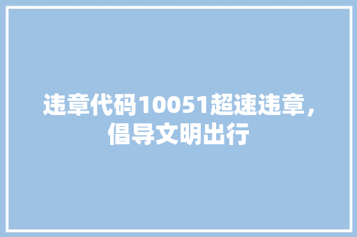 违章代码10051超速违章，倡导文明出行