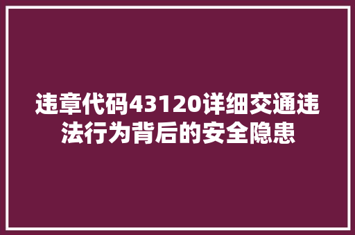 违章代码43120详细交通违法行为背后的安全隐患
