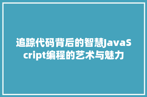 追踪代码背后的智慧JavaScript编程的艺术与魅力