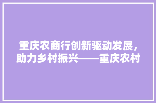 重庆农商行创新驱动发展，助力乡村振兴——重庆农村商业银行的成功之路