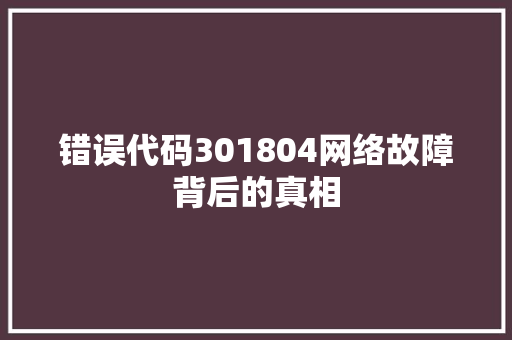 错误代码301804网络故障背后的真相