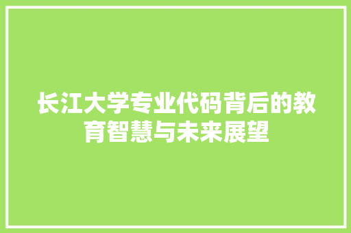 长江大学专业代码背后的教育智慧与未来展望
