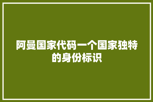 阿曼国家代码一个国家独特的身份标识