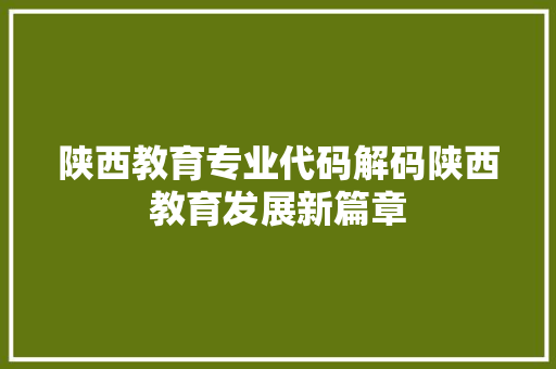 陕西教育专业代码解码陕西教育发展新篇章