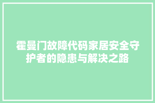 霍曼门故障代码家居安全守护者的隐患与解决之路