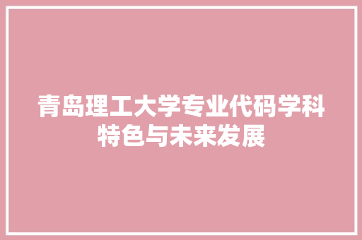 青岛理工大学专业代码学科特色与未来发展