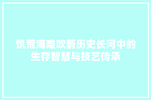 饥荒海难吹箭历史长河中的生存智慧与技艺传承