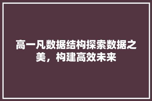 高一凡数据结构探索数据之美，构建高效未来
