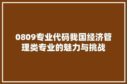 0809专业代码我国经济管理类专业的魅力与挑战  第1张