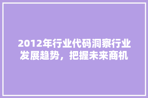 2012年行业代码洞察行业发展趋势，把握未来商机