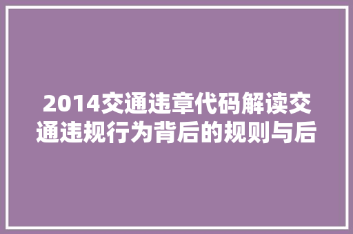 2014交通违章代码解读交通违规行为背后的规则与后果