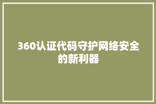 360认证代码守护网络安全的新利器