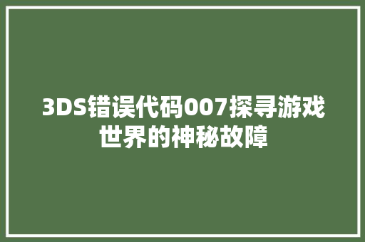 3DS错误代码007探寻游戏世界的神秘故障