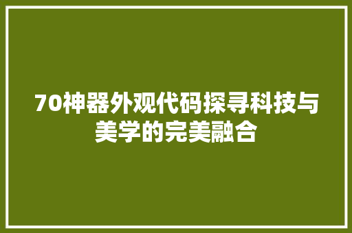 70神器外观代码探寻科技与美学的完美融合