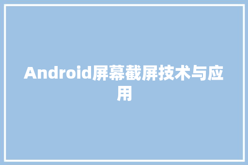 Android屏幕截屏技术与应用