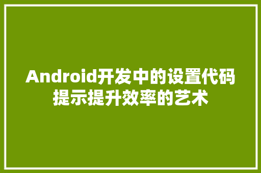 Android开发中的设置代码提示提升效率的艺术
