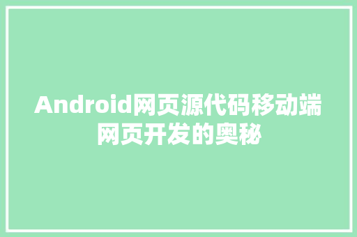 Android网页源代码移动端网页开发的奥秘