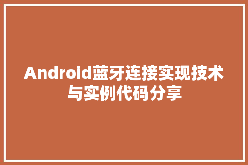 Android蓝牙连接实现技术与实例代码分享
