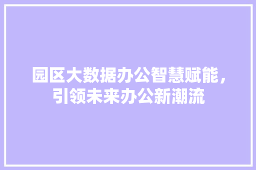 园区大数据办公智慧赋能，引领未来办公新潮流  第1张