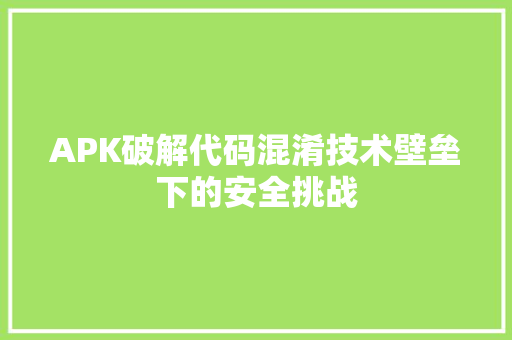 APK破解代码混淆技术壁垒下的安全挑战