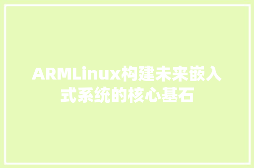 ARMLinux构建未来嵌入式系统的核心基石