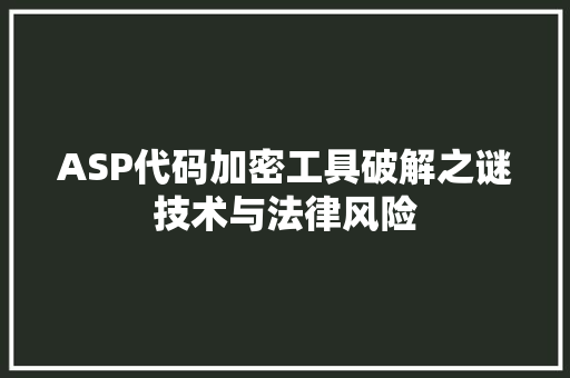 ASP代码加密工具破解之谜技术与法律风险