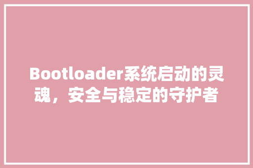 Bootloader系统启动的灵魂，安全与稳定的守护者