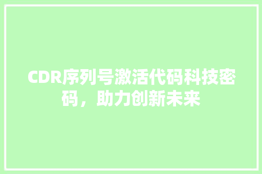 CDR序列号激活代码科技密码，助力创新未来