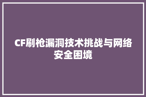 CF刷枪漏洞技术挑战与网络安全困境