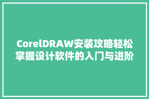 CorelDRAW安装攻略轻松掌握设计软件的入门与进阶