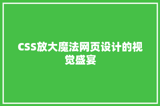 CSS放大魔法网页设计的视觉盛宴