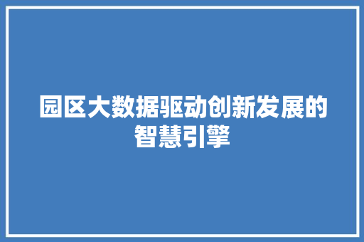 园区大数据驱动创新发展的智慧引擎  第1张