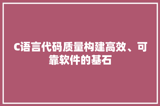 C语言代码质量构建高效、可靠软件的基石