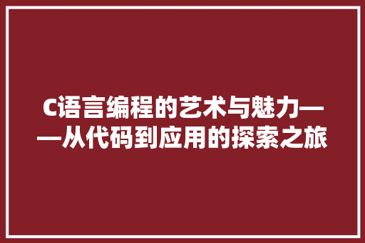 C语言编程的艺术与魅力——从代码到应用的探索之旅