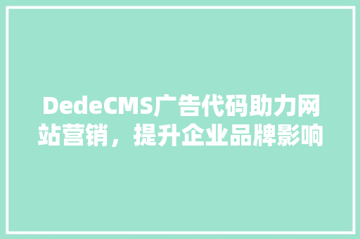 DedeCMS广告代码助力网站营销，提升企业品牌影响力