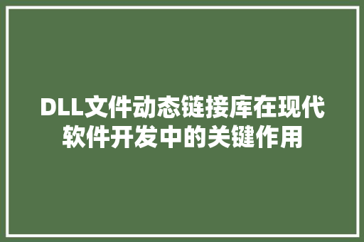 DLL文件动态链接库在现代软件开发中的关键作用