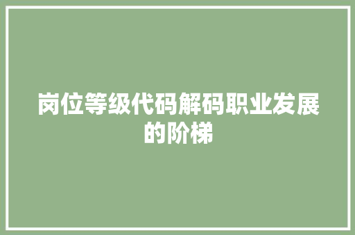 岗位等级代码解码职业发展的阶梯  第1张