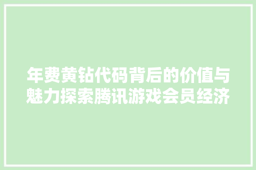 年费黄钻代码背后的价值与魅力探索腾讯游戏会员经济的未来