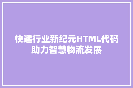 快递行业新纪元HTML代码助力智慧物流发展