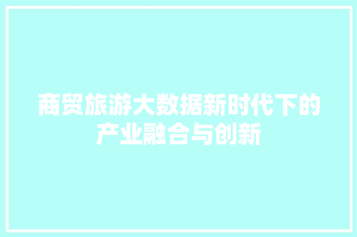 商贸旅游大数据新时代下的产业融合与创新  第1张