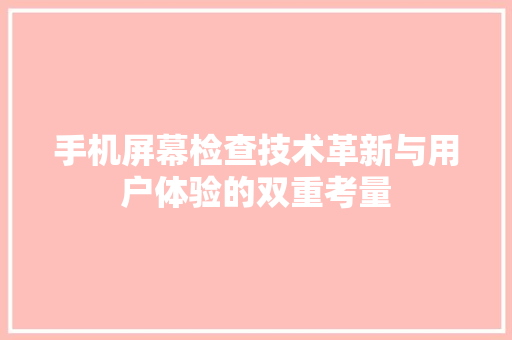 手机屏幕检查技术革新与用户体验的双重考量