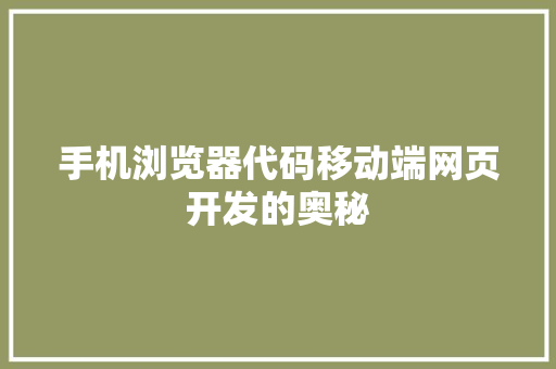 手机浏览器代码移动端网页开发的奥秘
