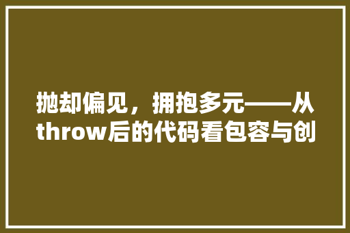 抛却偏见，拥抱多元——从throw后的代码看包容与创新